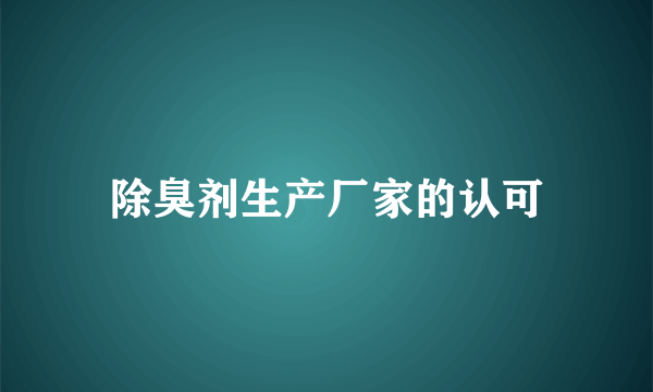 除臭剂生产厂家的认可