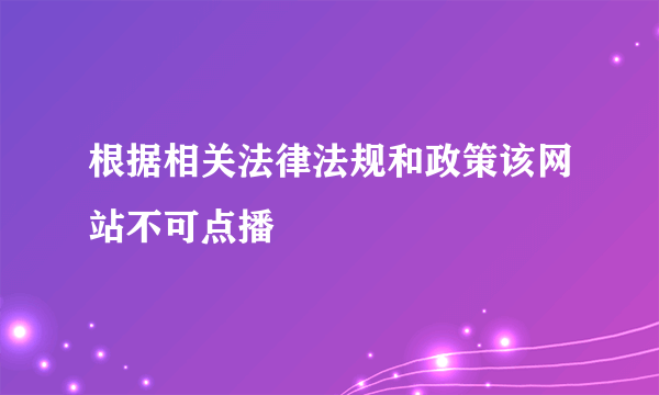 根据相关法律法规和政策该网站不可点播