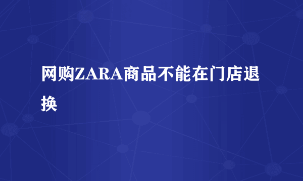 网购ZARA商品不能在门店退换