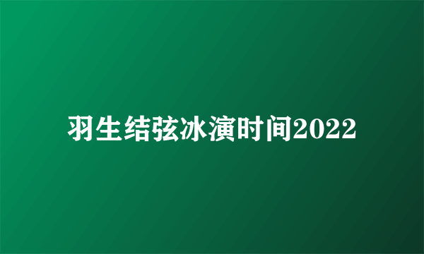 羽生结弦冰演时间2022