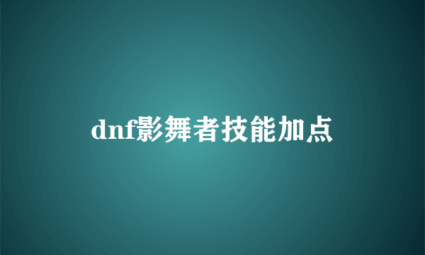 dnf影舞者技能加点