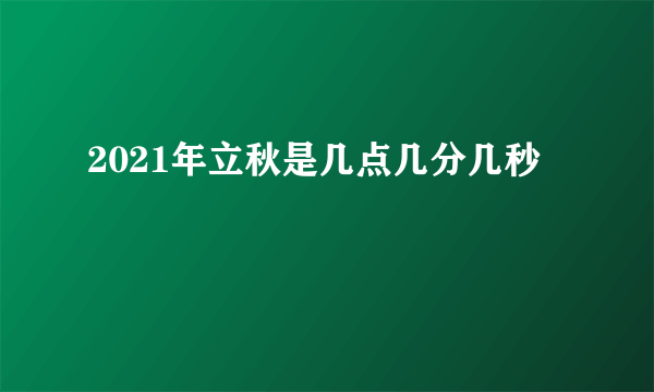 2021年立秋是几点几分几秒