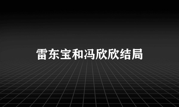 雷东宝和冯欣欣结局