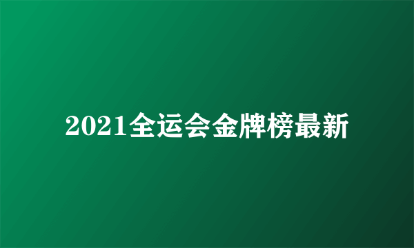 2021全运会金牌榜最新