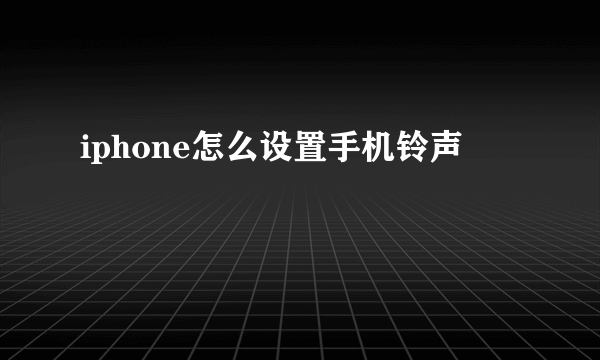 iphone怎么设置手机铃声