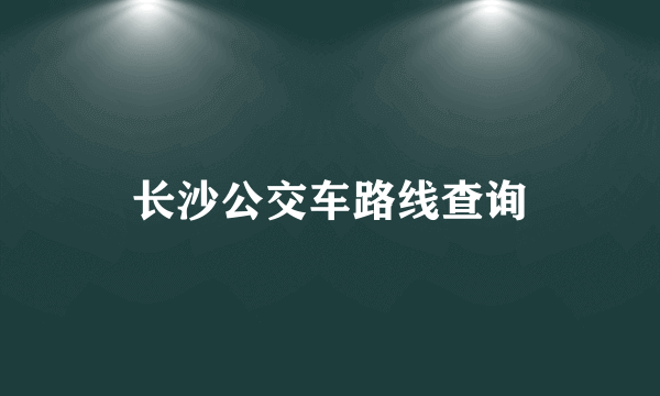 长沙公交车路线查询