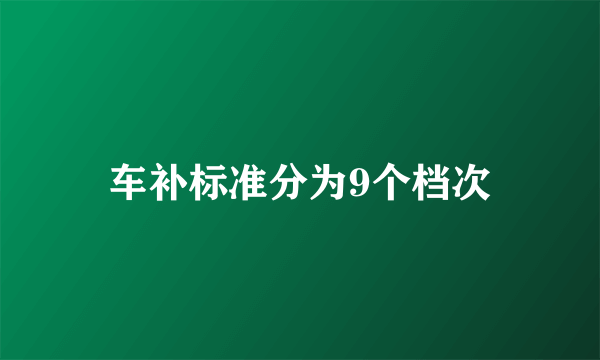 车补标准分为9个档次