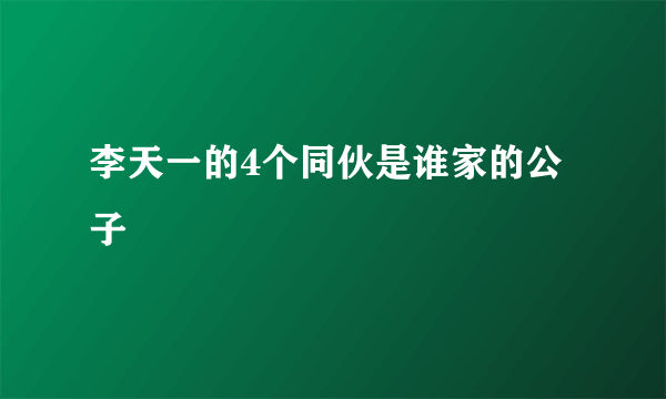 李天一的4个同伙是谁家的公子