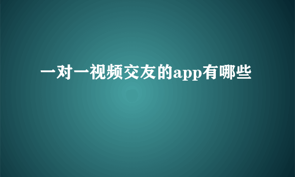 一对一视频交友的app有哪些