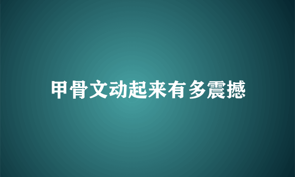 甲骨文动起来有多震撼