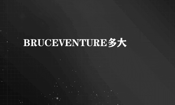 BRUCEVENTURE多大