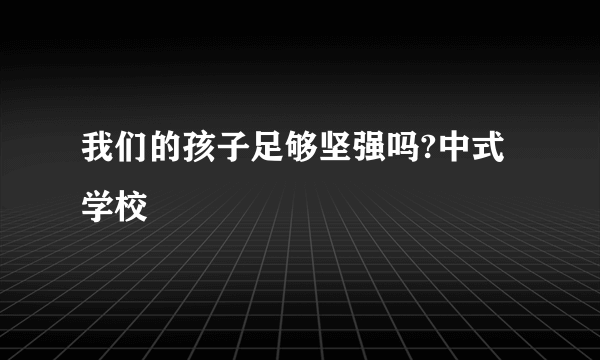 我们的孩子足够坚强吗?中式学校