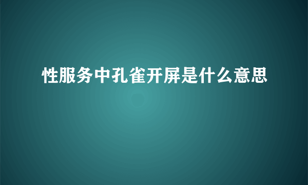 性服务中孔雀开屏是什么意思