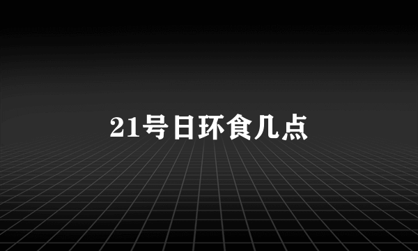 21号日环食几点