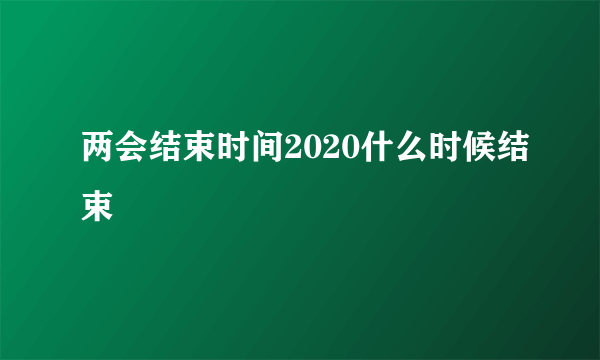 两会结束时间2020什么时候结束