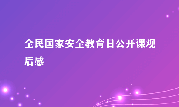 全民国家安全教育日公开课观后感