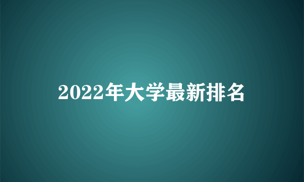 2022年大学最新排名