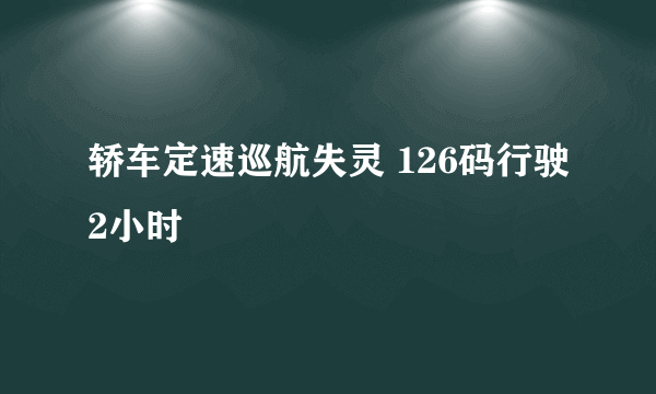 轿车定速巡航失灵 126码行驶2小时