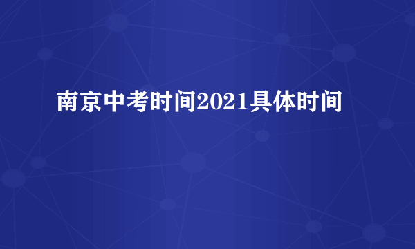 南京中考时间2021具体时间