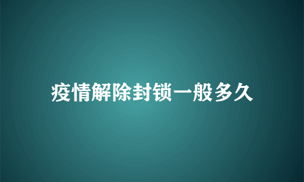 疫情解除封锁一般多久