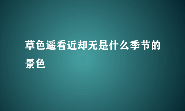 草色遥看近却无是什么季节的景色