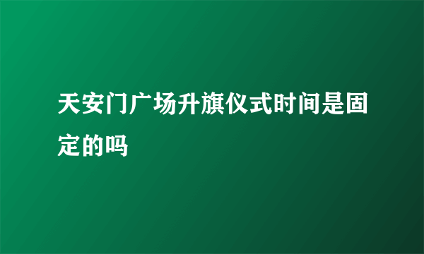 天安门广场升旗仪式时间是固定的吗