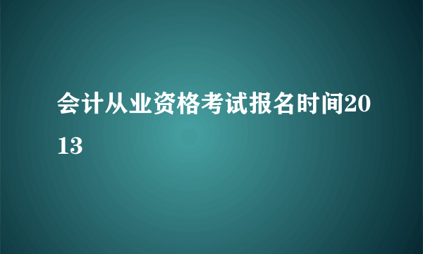 会计从业资格考试报名时间2013