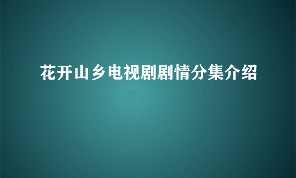 花开山乡电视剧剧情分集介绍