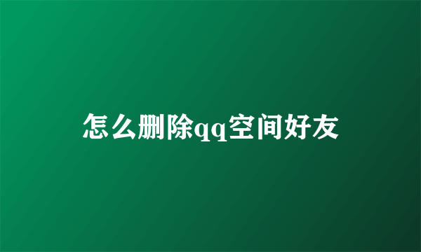 怎么删除qq空间好友