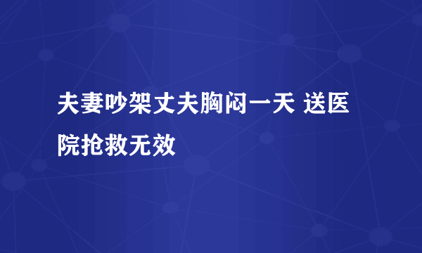 夫妻吵架丈夫胸闷一天 送医院抢救无效