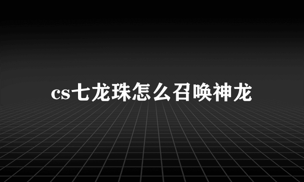 cs七龙珠怎么召唤神龙