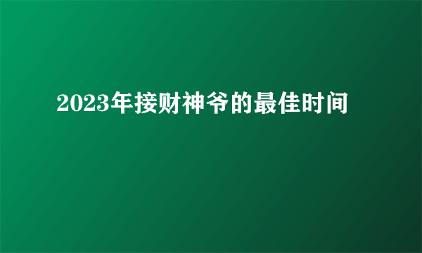 2023年接财神爷的最佳时间