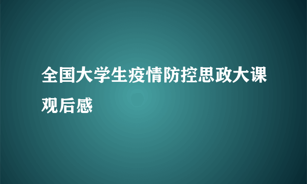 全国大学生疫情防控思政大课观后感