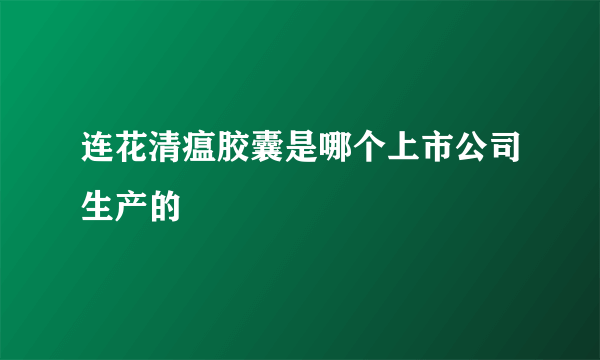 连花清瘟胶囊是哪个上市公司生产的