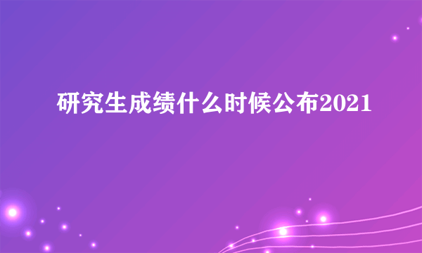 研究生成绩什么时候公布2021