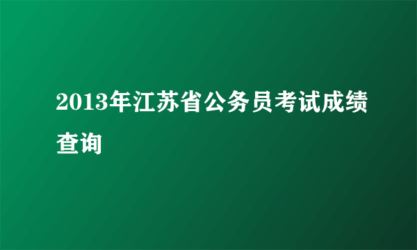 2013年江苏省公务员考试成绩查询