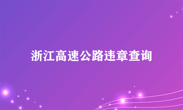 浙江高速公路违章查询