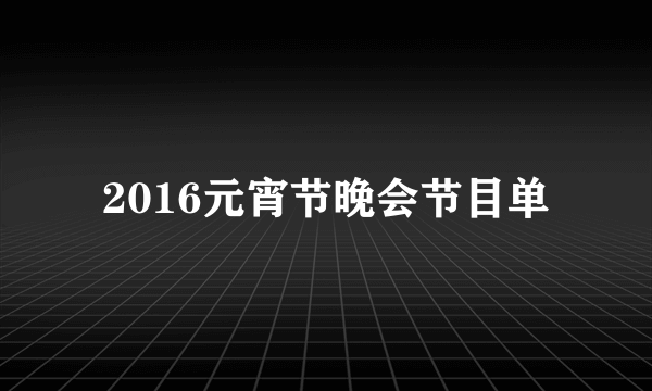 2016元宵节晚会节目单