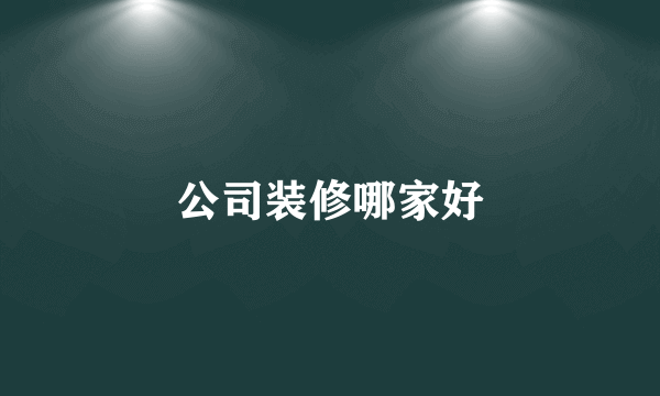 公司装修哪家好