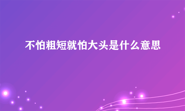 不怕粗短就怕大头是什么意思