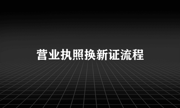 营业执照换新证流程