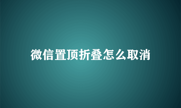 微信置顶折叠怎么取消