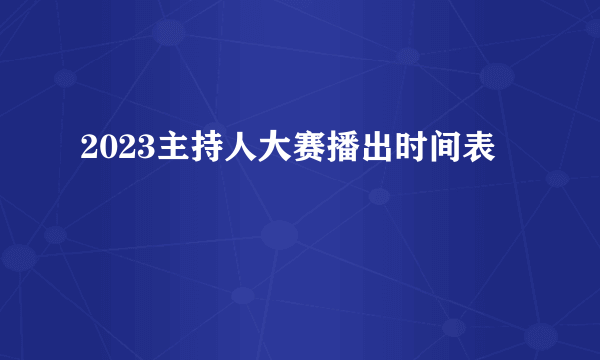 2023主持人大赛播出时间表