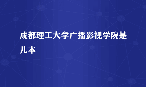 成都理工大学广播影视学院是几本