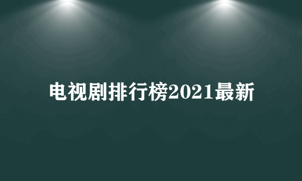 电视剧排行榜2021最新