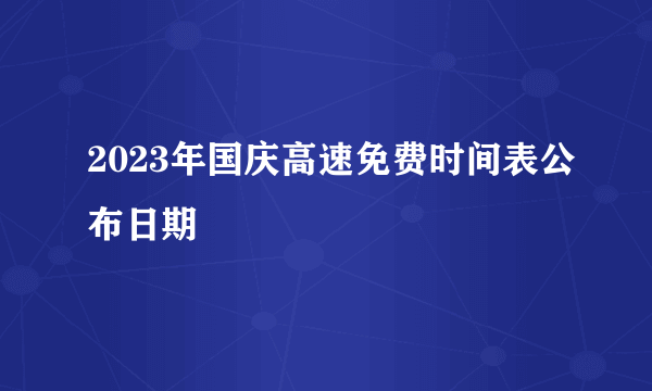 2023年国庆高速免费时间表公布日期