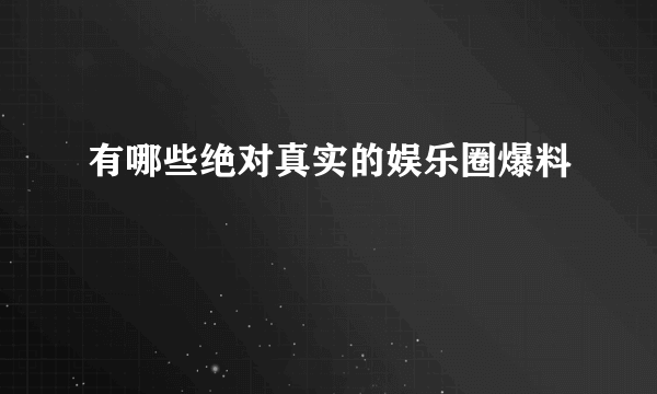 有哪些绝对真实的娱乐圈爆料