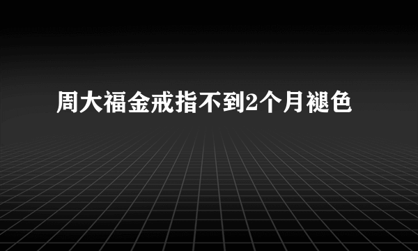 周大福金戒指不到2个月褪色