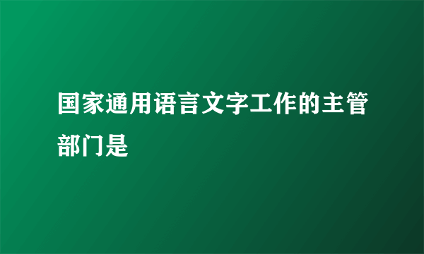 国家通用语言文字工作的主管部门是