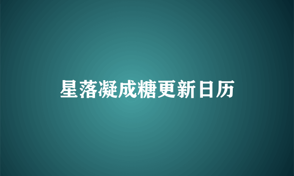 星落凝成糖更新日历